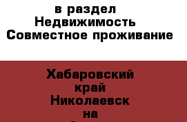  в раздел : Недвижимость » Совместное проживание . Хабаровский край,Николаевск-на-Амуре г.